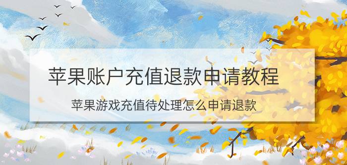 苹果账户充值退款申请教程 苹果游戏充值待处理怎么申请退款？